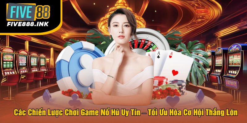 Các Chiến Lược Chơi Game Nổ Hũ Uy Tín – Tối Ưu Hóa Cơ Hội Thắng Lớn
