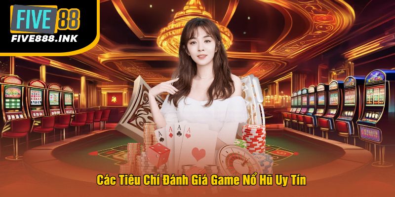 Các Tiêu Chí Đánh Giá Game Nổ Hũ Uy Tín