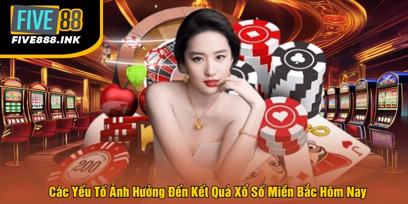 Các Yếu Tố Ảnh Hưởng Đến Kết Quả Xổ Số Miền Bắc Hôm Nay