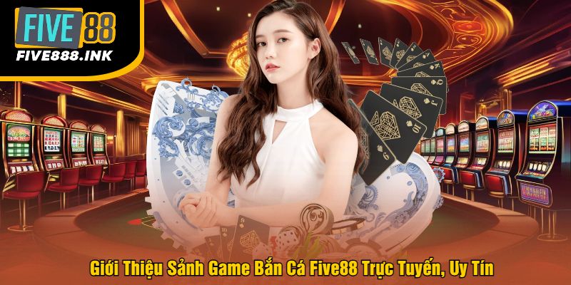 Giới Thiệu Sảnh Game Bắn Cá Five88 Trực Tuyến, Uy Tín