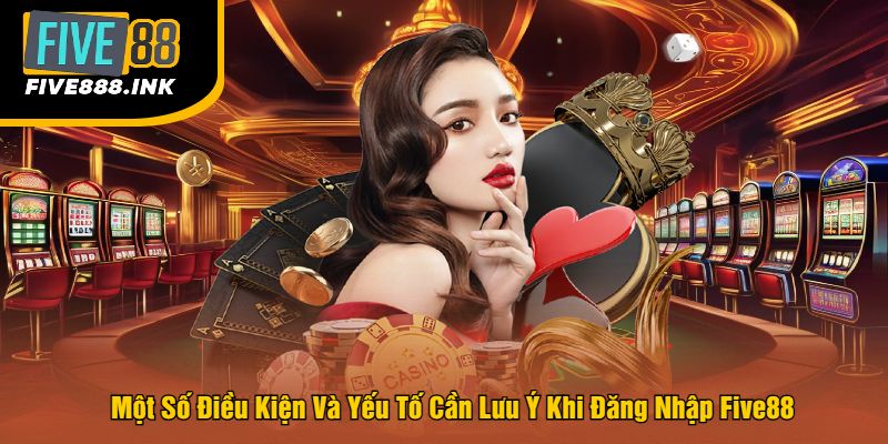 Một Số Điều Kiện Và Yếu Tố Cần Lưu Ý Khi Đăng Nhập Five88
