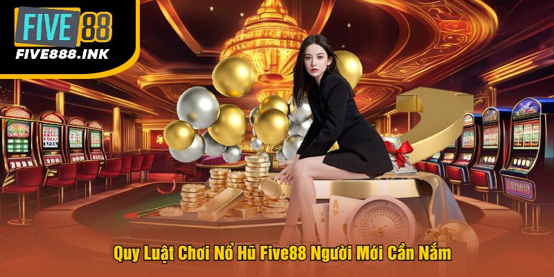 Quy Luật Chơi Nổ Hũ Five88 Người Mới Cần Nắm