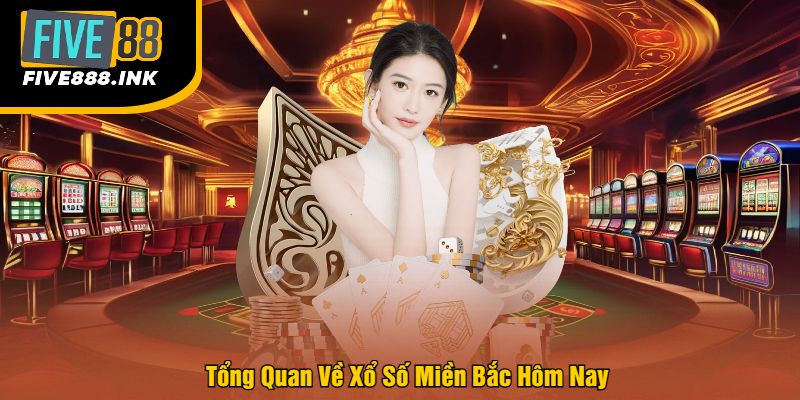 Tổng Quan Về Xổ Số Miền Bắc Hôm Nay