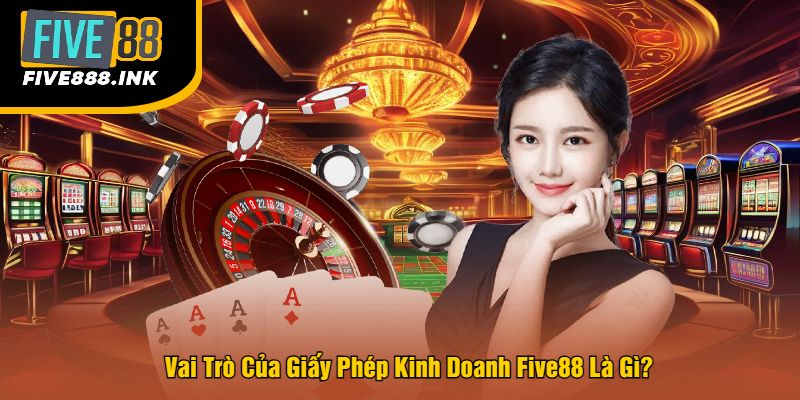 Vai Trò Của Giấy Phép Kinh Doanh Five88 Là Gì?