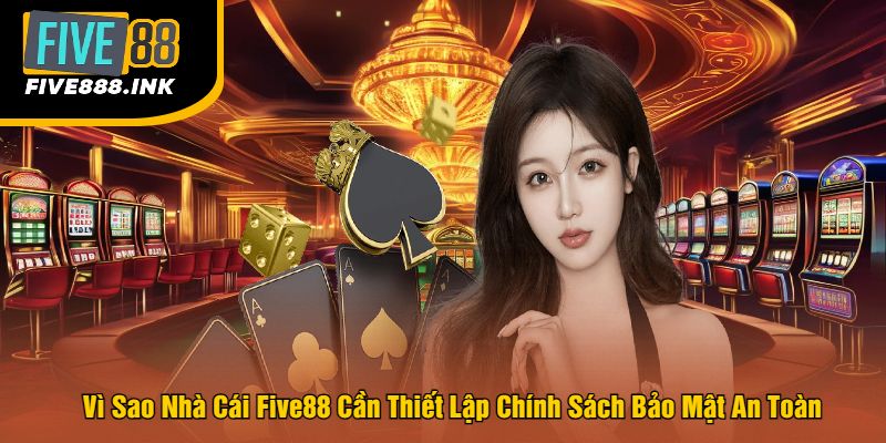 Vì Sao Nhà Cái Five88 Cần Thiết Lập Chính Sách Bảo Mật An Toàn