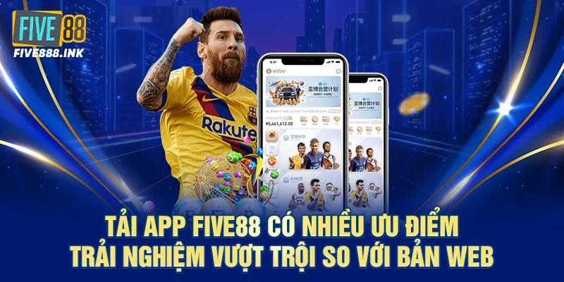 Tải app five88 có nhiều ưu điểm trải nghiệm vượt trội so với bản web